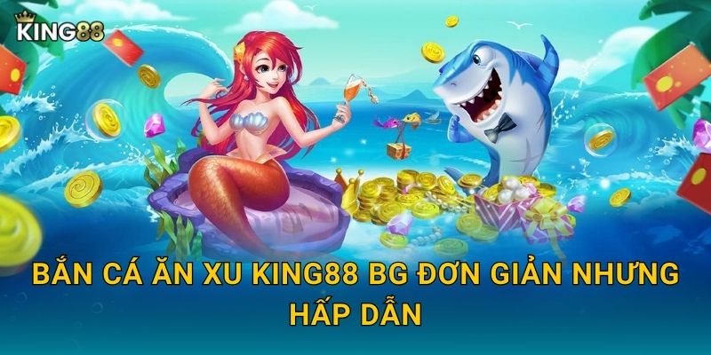 Bắn Cá Ăn Xu King88 bg đơn giản nhưng hấp dẫn