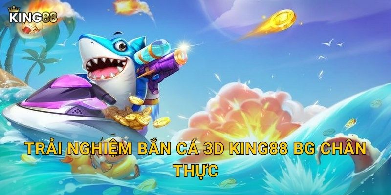Bắn Cá 3D King88 bg - Công Nghệ Đỉnh Cao 2 Trải nghiệm Bắn Cá 3D King88 bg chân thực